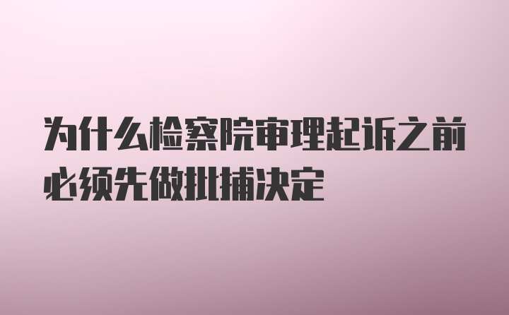 为什么检察院审理起诉之前必须先做批捕决定