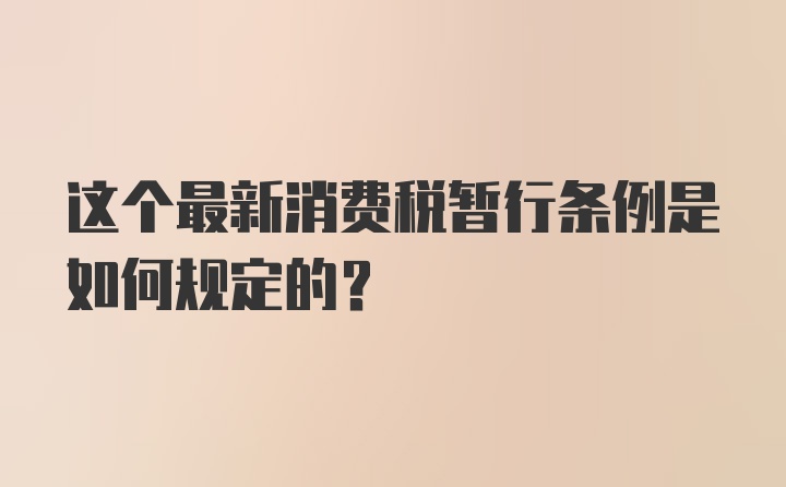 这个最新消费税暂行条例是如何规定的？