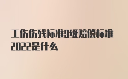 工伤伤残标准9级赔偿标准2022是什么