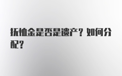 抚恤金是否是遗产？如何分配？