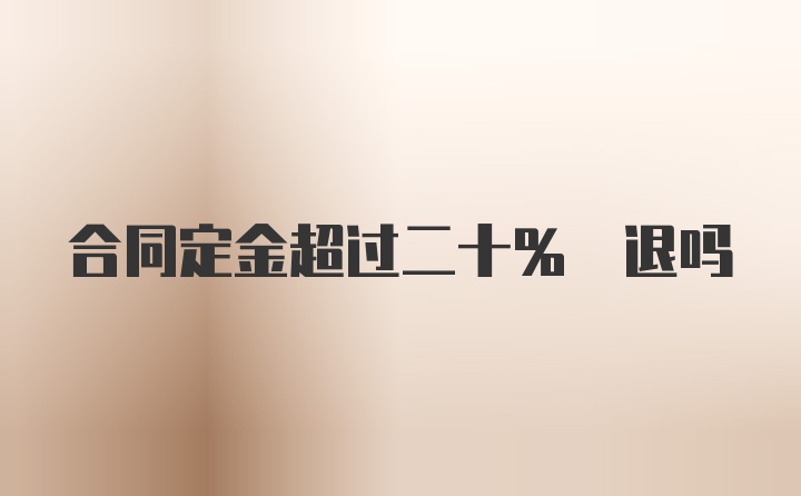 合同定金超过二十% 退吗