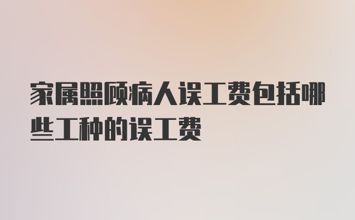 家属照顾病人误工费包括哪些工种的误工费