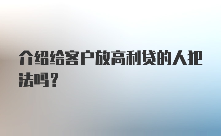 介绍给客户放高利贷的人犯法吗?