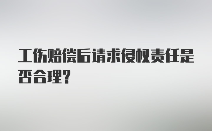 工伤赔偿后请求侵权责任是否合理？