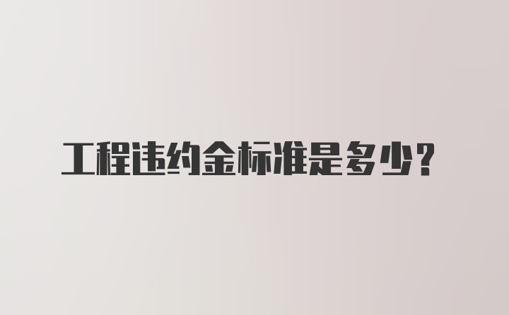 工程违约金标准是多少？