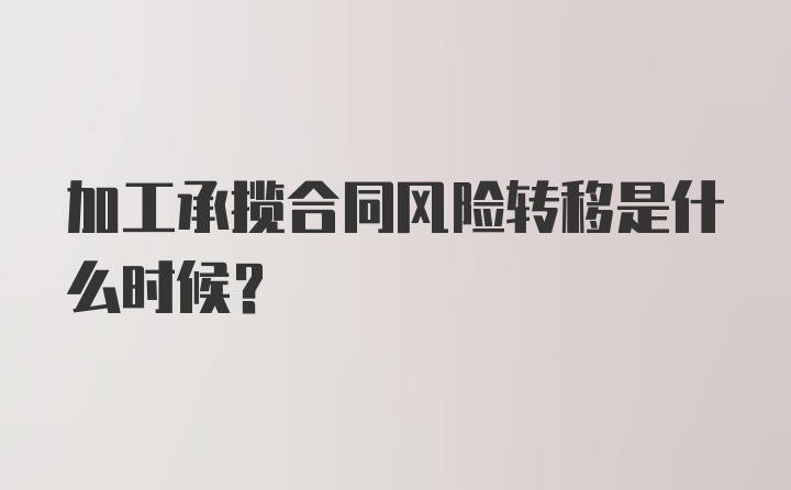 加工承揽合同风险转移是什么时候?