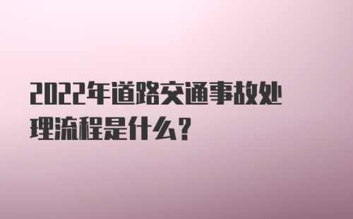 2022年道路交通事故处理流程是什么？