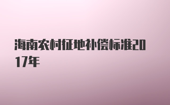 海南农村征地补偿标准2017年