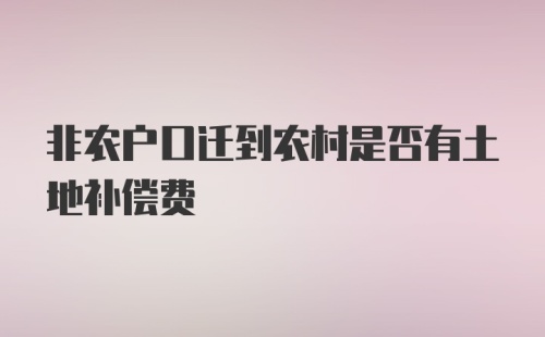 非农户口迁到农村是否有土地补偿费