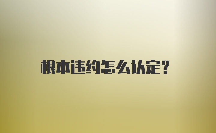 根本违约怎么认定？