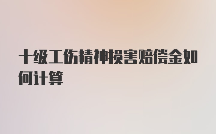 十级工伤精神损害赔偿金如何计算