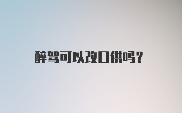 醉驾可以改口供吗？