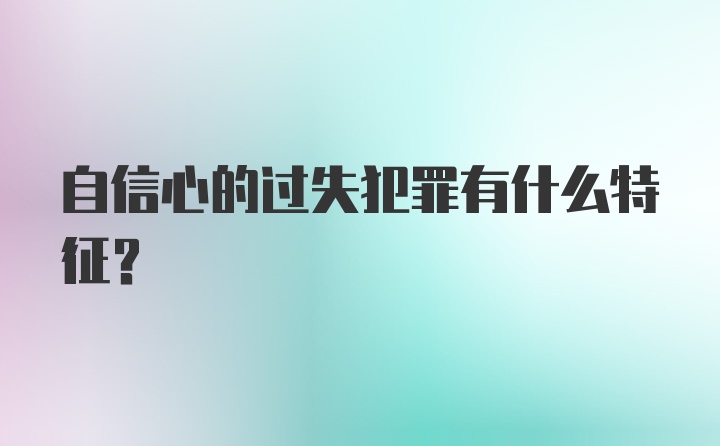 自信心的过失犯罪有什么特征？