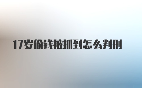 17岁偷钱被抓到怎么判刑