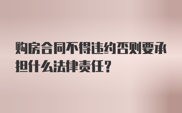 购房合同不得违约否则要承担什么法律责任？