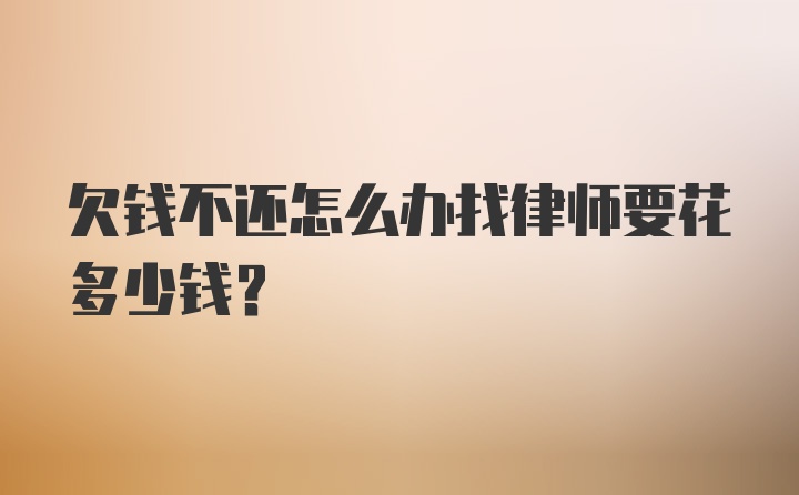 欠钱不还怎么办找律师要花多少钱？