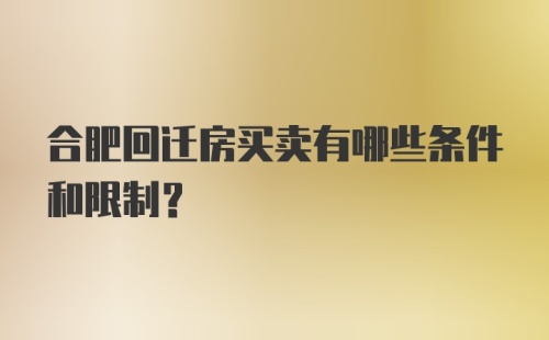 合肥回迁房买卖有哪些条件和限制？