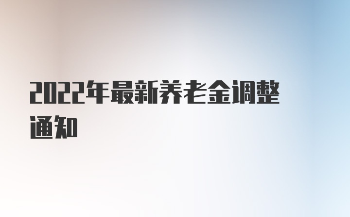 2022年最新养老金调整通知