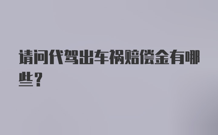 请问代驾出车祸赔偿金有哪些？