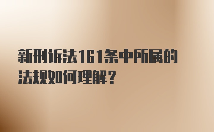 新刑诉法161条中所属的法规如何理解？