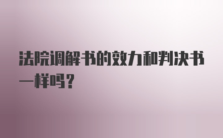 法院调解书的效力和判决书一样吗?