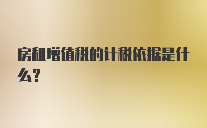 房租增值税的计税依据是什么？