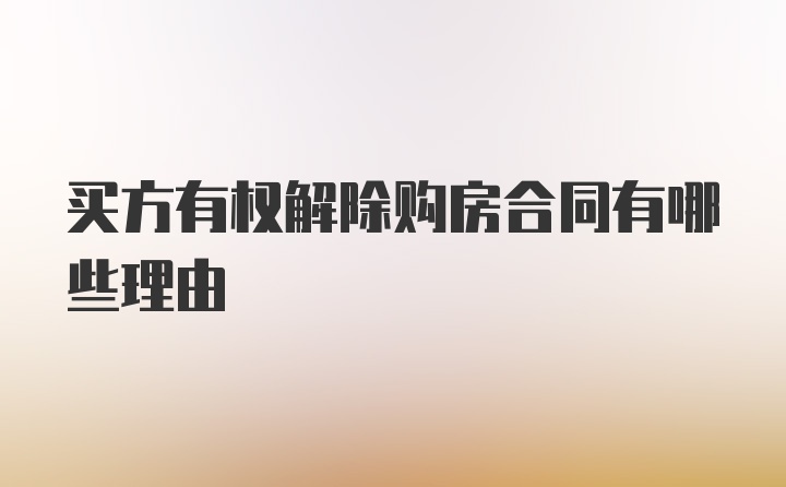 买方有权解除购房合同有哪些理由