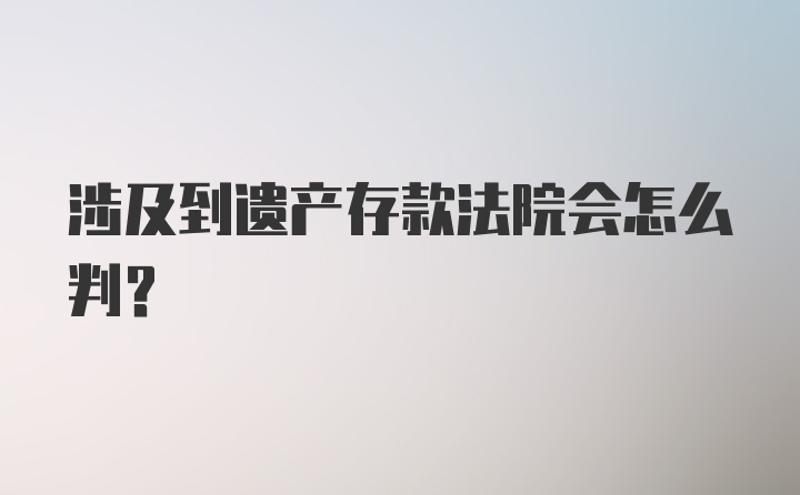 涉及到遗产存款法院会怎么判？