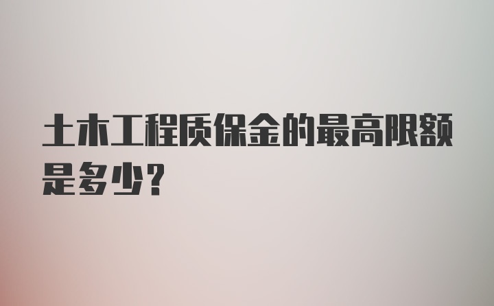 土木工程质保金的最高限额是多少？