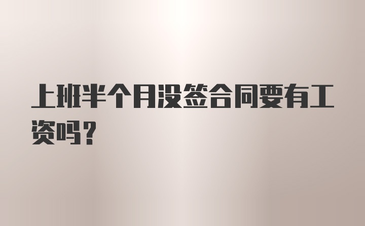 上班半个月没签合同要有工资吗?