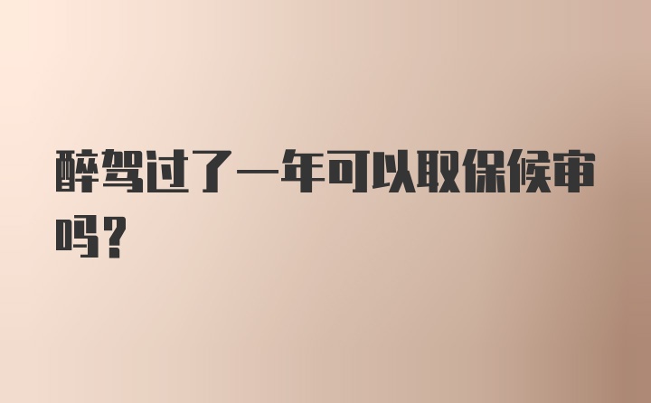 醉驾过了一年可以取保候审吗？