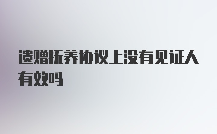 遗赠抚养协议上没有见证人有效吗