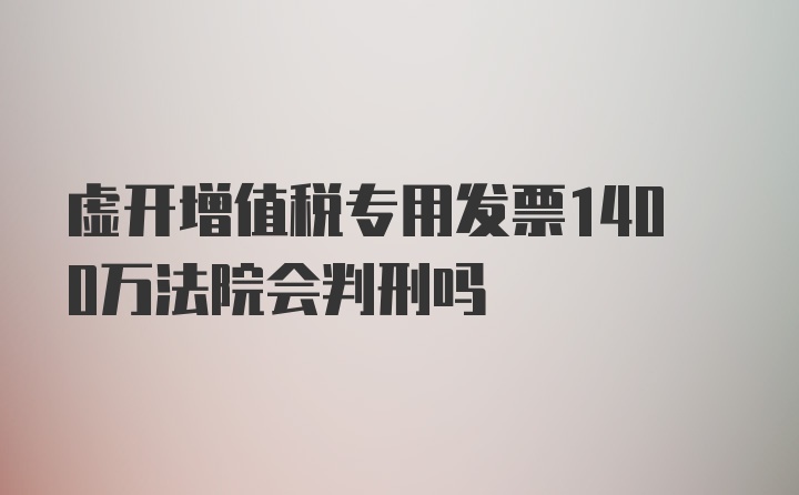 虚开增值税专用发票1400万法院会判刑吗