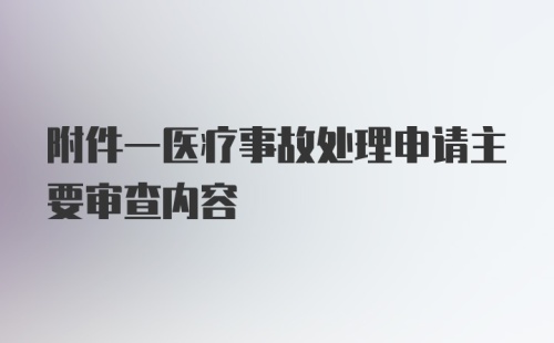 附件一医疗事故处理申请主要审查内容