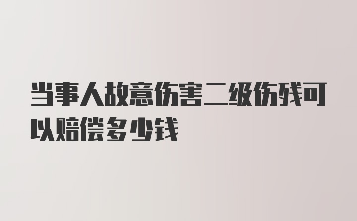 当事人故意伤害二级伤残可以赔偿多少钱