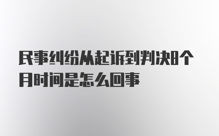 民事纠纷从起诉到判决8个月时间是怎么回事