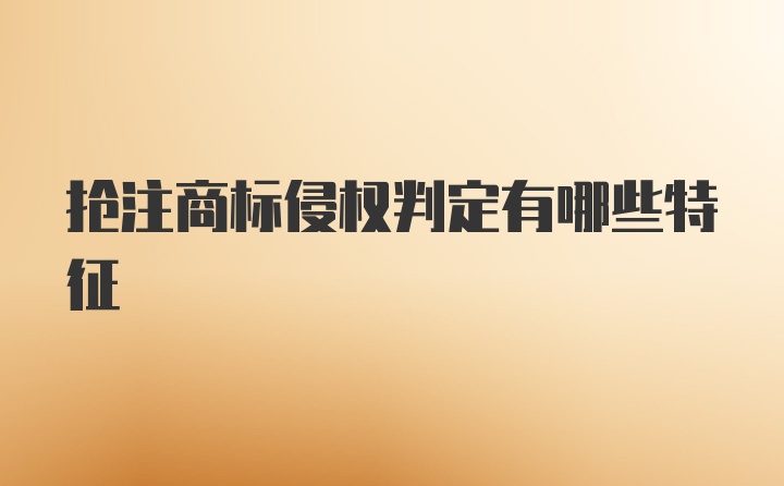 抢注商标侵权判定有哪些特征