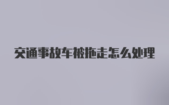 交通事故车被拖走怎么处理