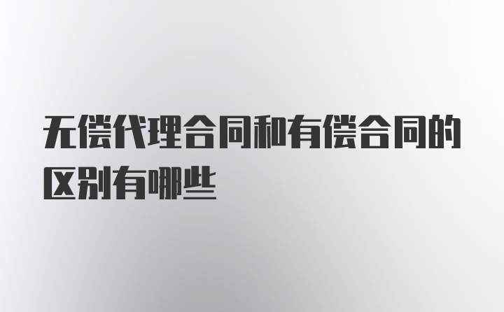 无偿代理合同和有偿合同的区别有哪些