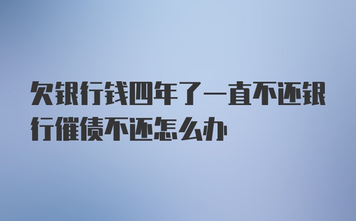 欠银行钱四年了一直不还银行催债不还怎么办