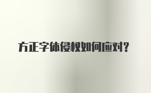 方正字体侵权如何应对？