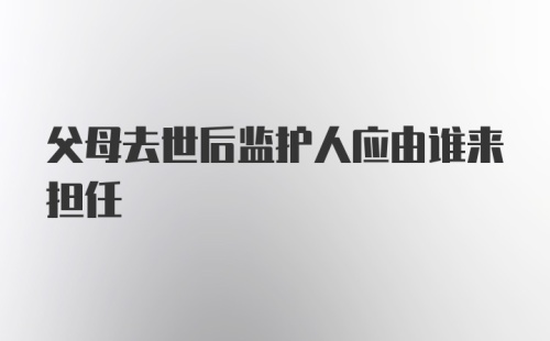 父母去世后监护人应由谁来担任