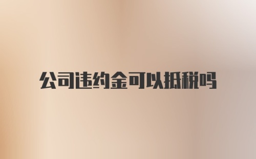 公司违约金可以抵税吗