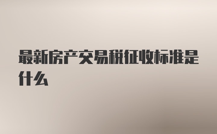 最新房产交易税征收标准是什么