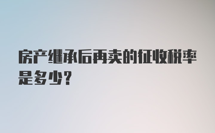 房产继承后再卖的征收税率是多少？