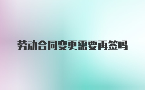 劳动合同变更需要再签吗