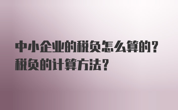 中小企业的税负怎么算的？税负的计算方法？