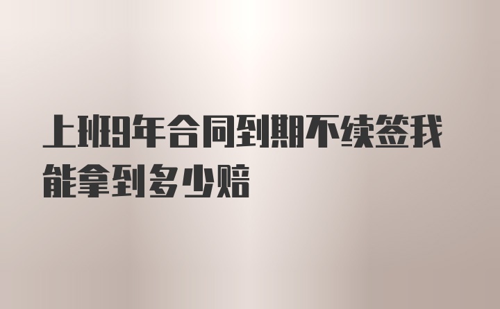 上班9年合同到期不续签我能拿到多少赔