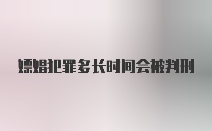 嫖娼犯罪多长时间会被判刑