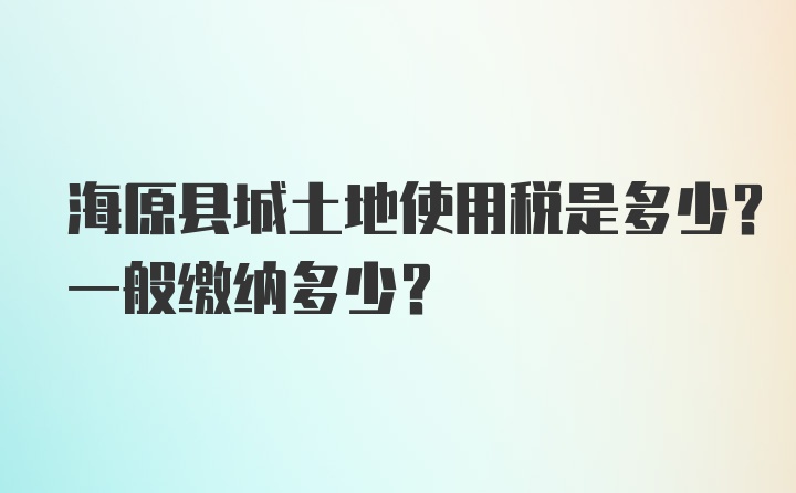 海原县城土地使用税是多少？一般缴纳多少？